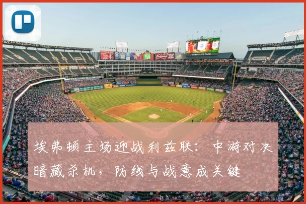 埃弗顿主场迎战利兹联：中游对决暗藏杀机，防线与战意成关键