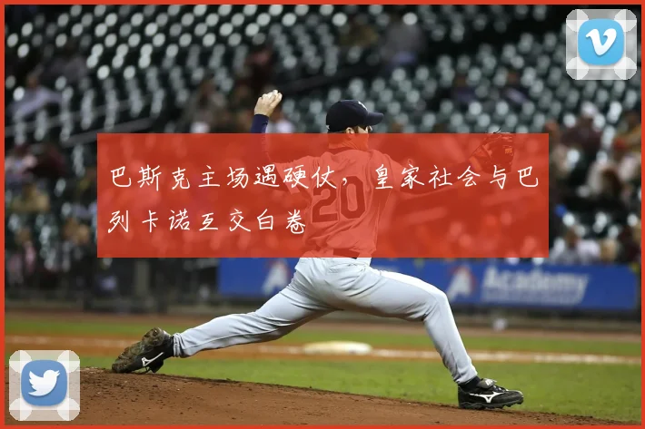巴斯克主场遇硬仗，皇家社会与巴列卡诺互交白卷
