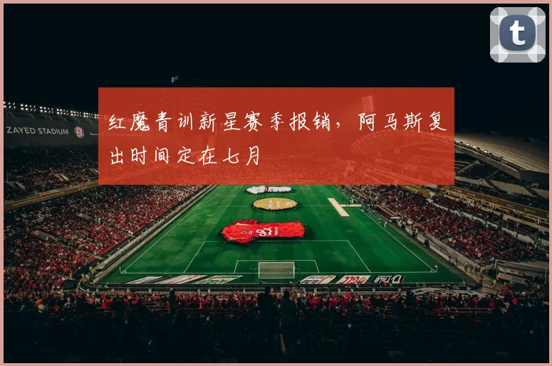 红魔青训新星赛季报销,阿马斯复出时间定在七月