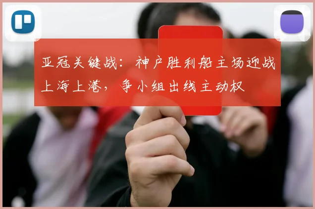 亚冠关键战：神户胜利船主场迎战上海上港，争小组出线主动权