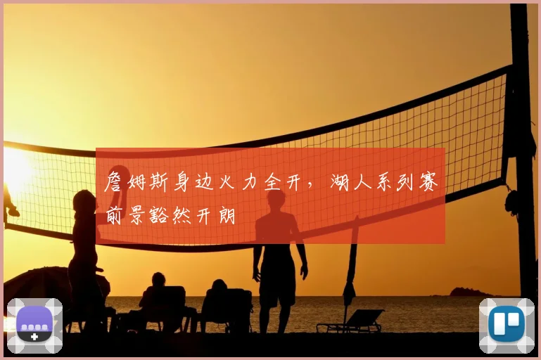 詹姆斯身边火力全开,湖人系列赛前景豁然开朗