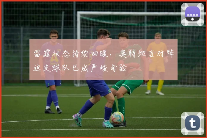 雷霆状态持续回暖,奥特坦言对阵这支球队已成严峻考验