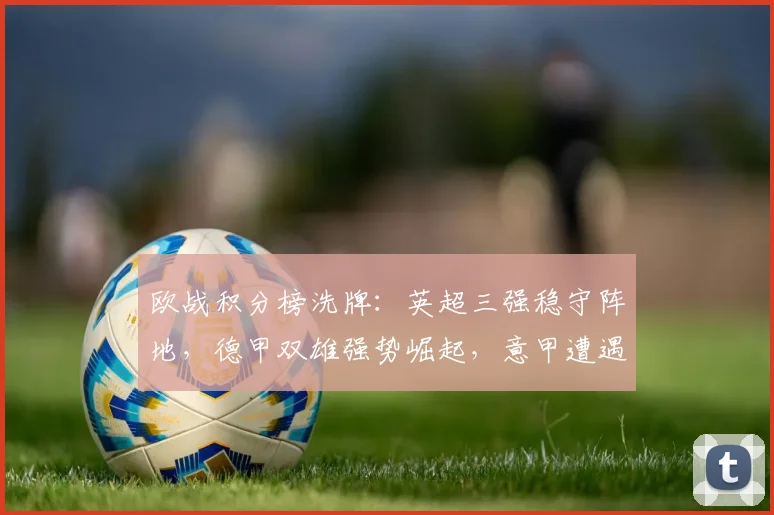 欧战积分榜洗牌：英超三强稳守阵地，德甲双雄强势崛起，意甲遭遇滑铁卢