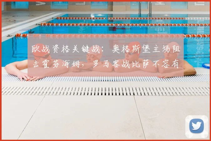 欧战资格关键战:奥格斯堡主场阻击霍芬海姆,罗马客战比萨不容有失