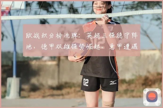 欧战积分榜洗牌：英超三强稳守阵地，德甲双雄强势崛起，意甲遭遇滑铁卢